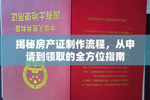 焦作揭秘房产证制作流程，从申请到领取的全方位指南